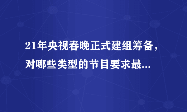 21年央视春晚正式建组筹备，对哪些类型的节目要求最为严格？