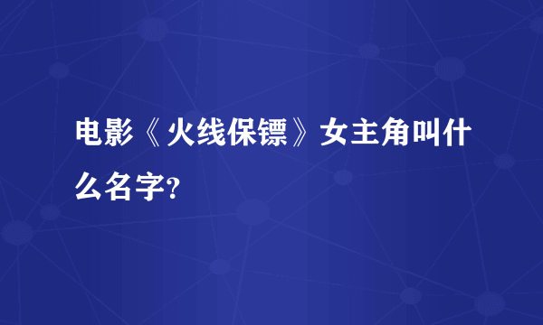 电影《火线保镖》女主角叫什么名字？