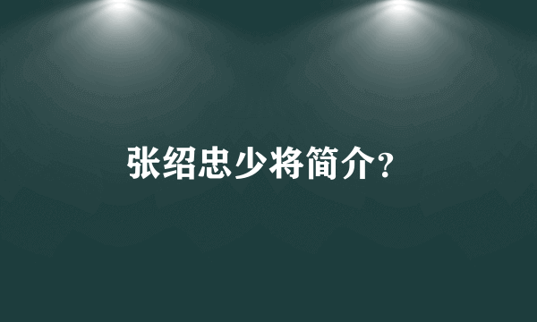 张绍忠少将简介？