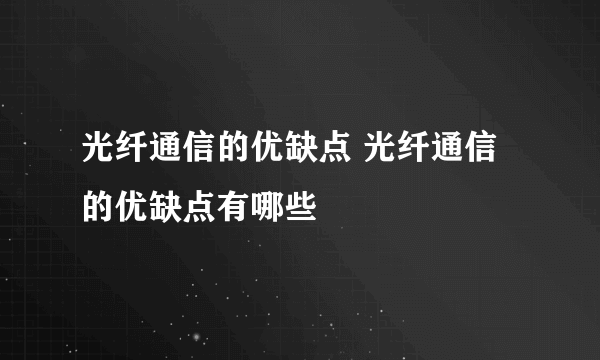 光纤通信的优缺点 光纤通信的优缺点有哪些