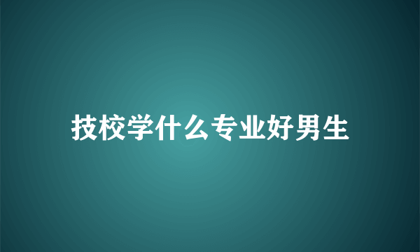 技校学什么专业好男生