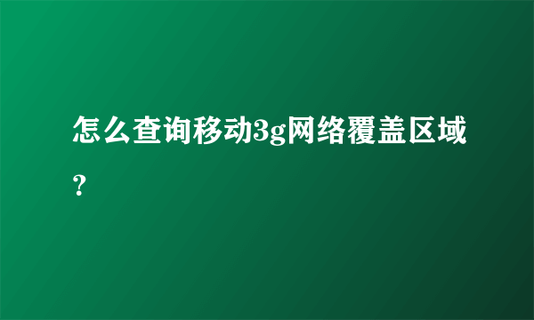 怎么查询移动3g网络覆盖区域？