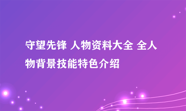 守望先锋 人物资料大全 全人物背景技能特色介绍