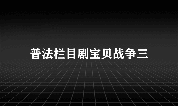 普法栏目剧宝贝战争三