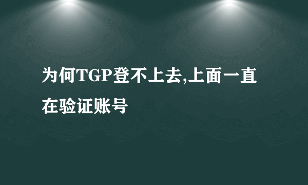 为何TGP登不上去,上面一直在验证账号