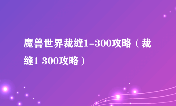 魔兽世界裁缝1-300攻略（裁缝1 300攻略）