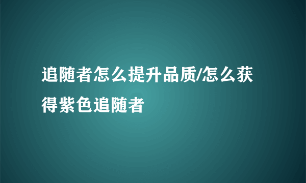 追随者怎么提升品质/怎么获得紫色追随者