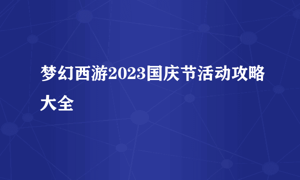 梦幻西游2023国庆节活动攻略大全