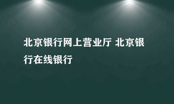 北京银行网上营业厅 北京银行在线银行