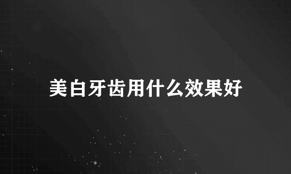 美白牙齿用什么效果好