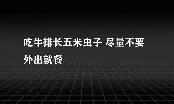 吃牛排长五米虫子 尽量不要外出就餐