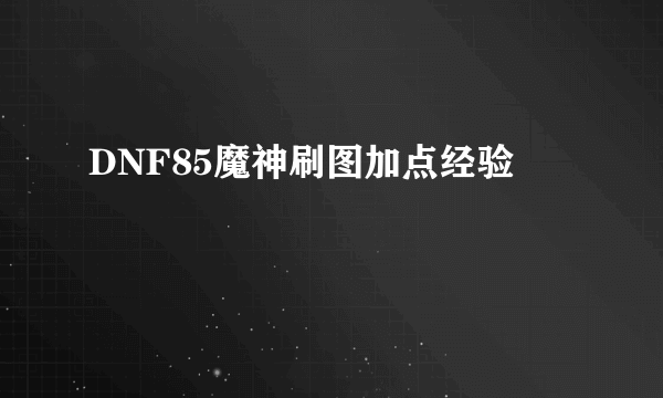 DNF85魔神刷图加点经验