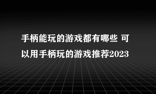 手柄能玩的游戏都有哪些 可以用手柄玩的游戏推荐2023