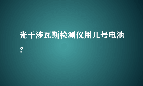 光干涉瓦斯检测仪用几号电池？