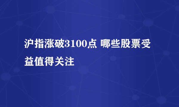 沪指涨破3100点 哪些股票受益值得关注