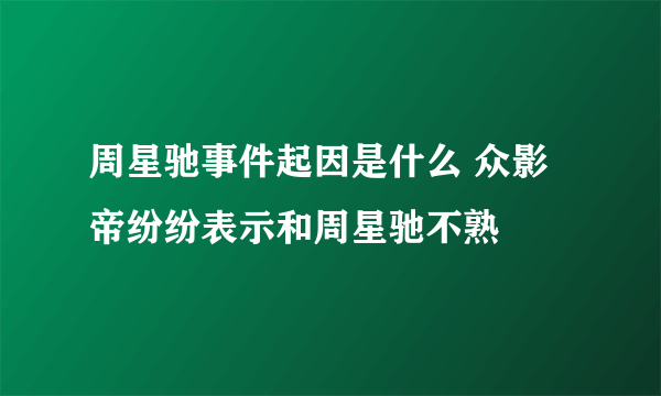 周星驰事件起因是什么 众影帝纷纷表示和周星驰不熟