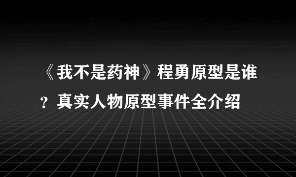 《我不是药神》程勇原型是谁？真实人物原型事件全介绍