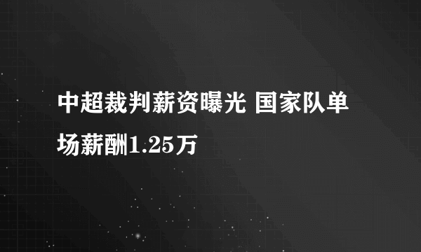 中超裁判薪资曝光 国家队单场薪酬1.25万