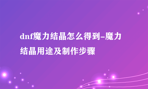 dnf魔力结晶怎么得到-魔力结晶用途及制作步骤