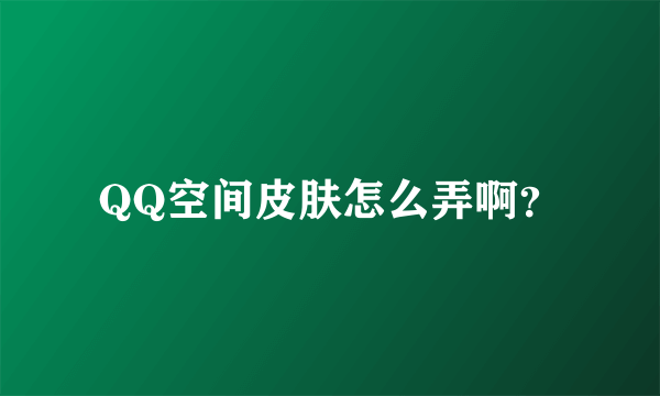 QQ空间皮肤怎么弄啊？