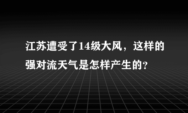 江苏遭受了14级大风，这样的强对流天气是怎样产生的？