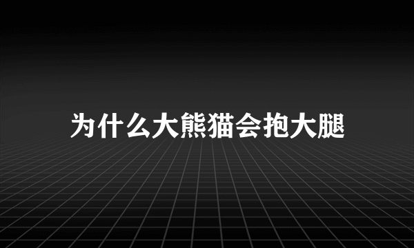 为什么大熊猫会抱大腿