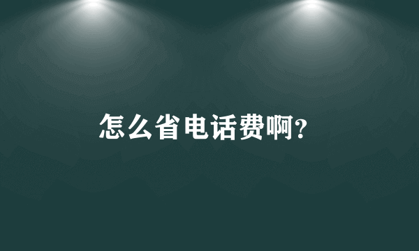 怎么省电话费啊？