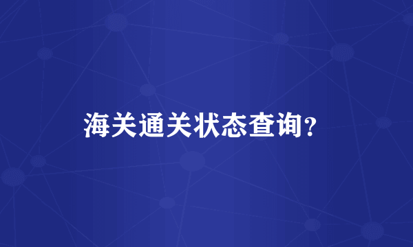 海关通关状态查询？