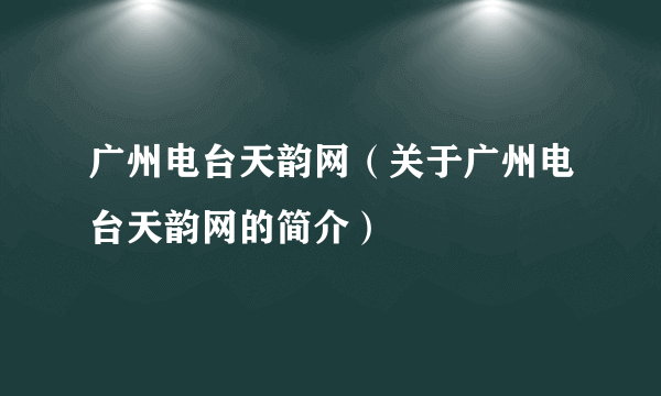 广州电台天韵网（关于广州电台天韵网的简介）