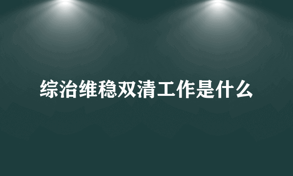 综治维稳双清工作是什么