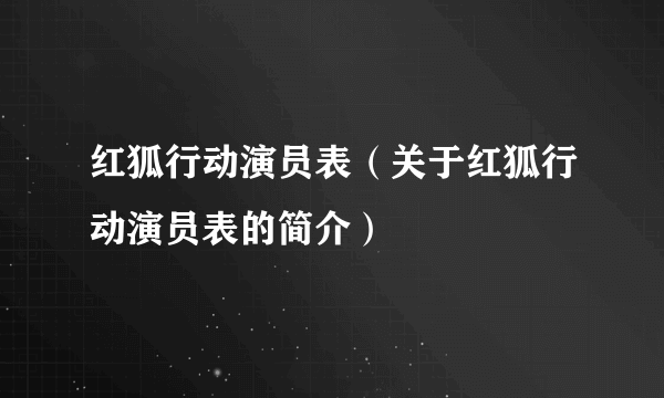 红狐行动演员表（关于红狐行动演员表的简介）