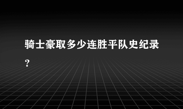 骑士豪取多少连胜平队史纪录？