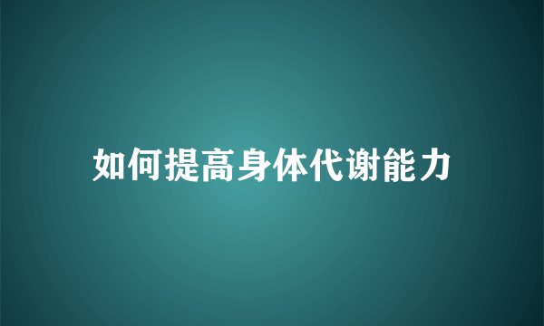 如何提高身体代谢能力