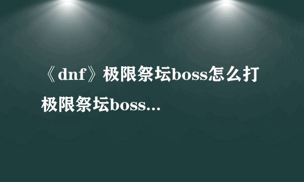 《dnf》极限祭坛boss怎么打 极限祭坛boss打法攻略