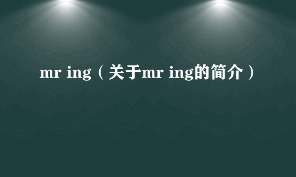 mr ing（关于mr ing的简介）