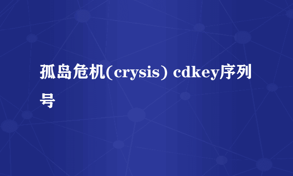 孤岛危机(crysis) cdkey序列号