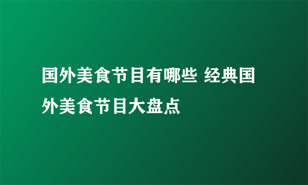 国外美食节目有哪些 经典国外美食节目大盘点