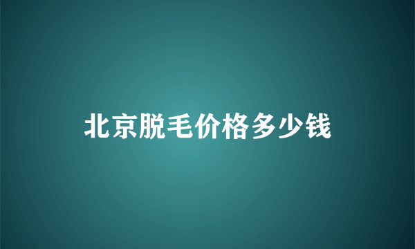 北京脱毛价格多少钱