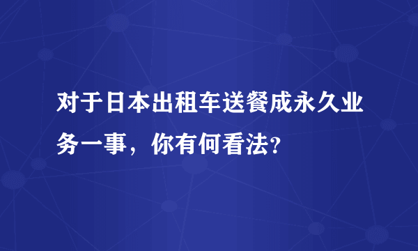 对于日本出租车送餐成永久业务一事，你有何看法？