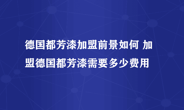 德国都芳漆加盟前景如何 加盟德国都芳漆需要多少费用