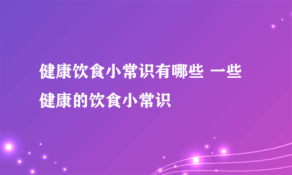 健康饮食小常识有哪些 一些健康的饮食小常识