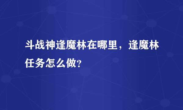 斗战神逢魔林在哪里，逢魔林任务怎么做？