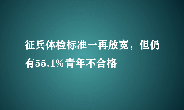 征兵体检标准一再放宽，但仍有55.1%青年不合格