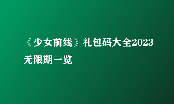 《少女前线》礼包码大全2023无限期一览