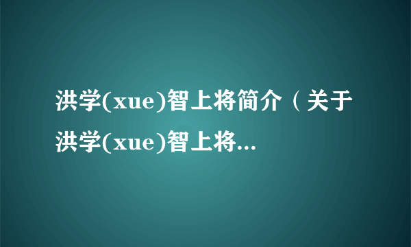 洪学(xue)智上将简介（关于洪学(xue)智上将简介的简介）