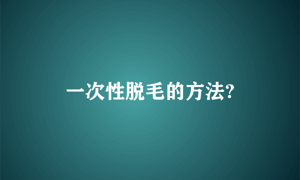 一次性脱毛的方法?