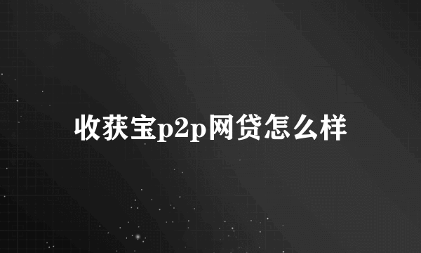 收获宝p2p网贷怎么样