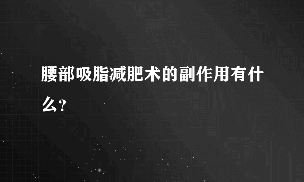 腰部吸脂减肥术的副作用有什么？