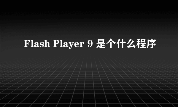 Flash Player 9 是个什么程序