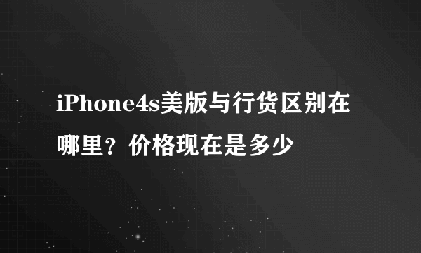 iPhone4s美版与行货区别在哪里？价格现在是多少